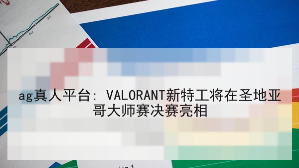 ag真人平台: VALORANT新特工将在圣地亚哥大师赛决赛亮相