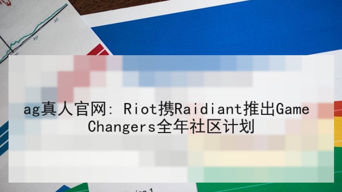 ag真人官网: Riot携Raidiant推出Game Changers全年社区计划