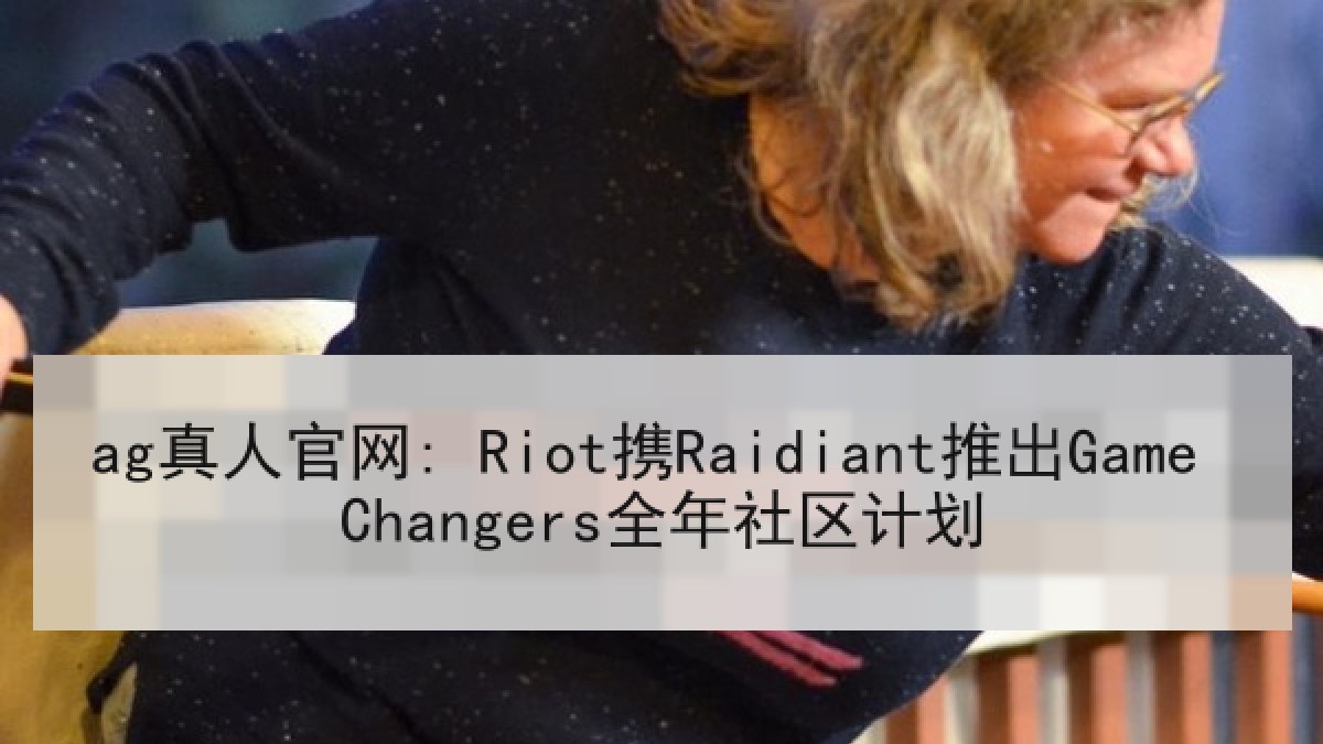 ag真人官网: Riot携Raidiant推出Game Changers全年社区计划