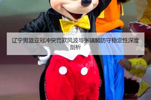 辽宁男篮亚冠冲突罚款风波与张镇麟防守稳定性深度剖析
