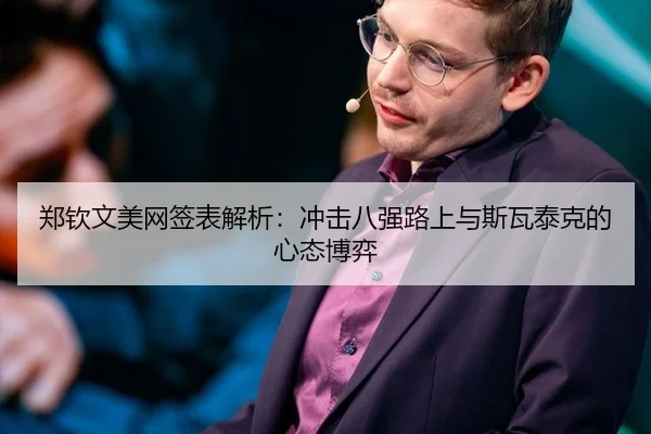 郑钦文美网签表解析：冲击八强路上与斯瓦泰克的心态博弈