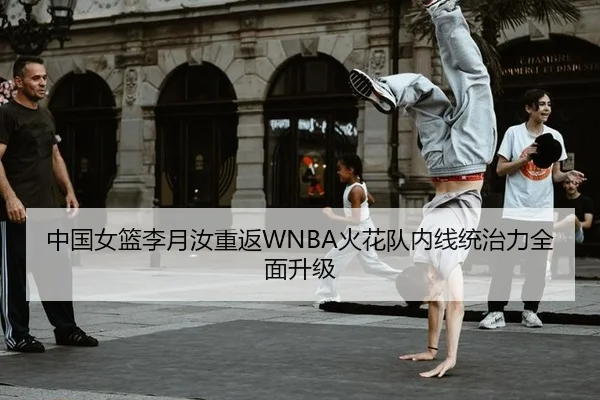 中国女篮李月汝重返WNBA火花队内线统治力全面升级