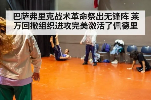 巴萨弗里克战术革命祭出无锋阵 莱万回撤组织进攻完美激活了佩德里
