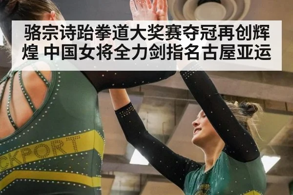 骆宗诗跆拳道大奖赛夺冠再创辉煌 中国女将全力剑指名古屋亚运